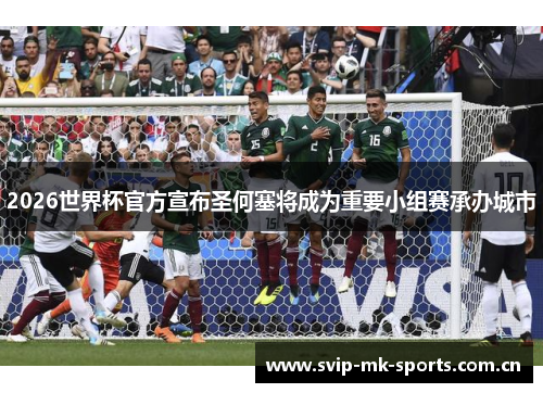 2026世界杯官方宣布圣何塞将成为重要小组赛承办城市 2026世界杯官方宣布圣何塞将成为重要小组赛承办城市