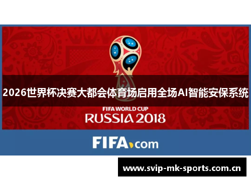 2026世界杯决赛大都会体育场启用全场AI智能安保系统 2026世界杯决赛大都会体育场启用全场AI智能安保系统