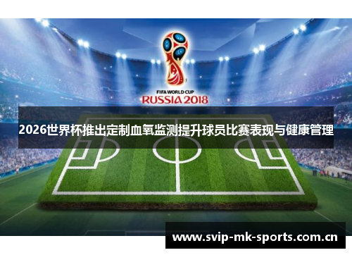 2026世界杯推出定制血氧监测提升球员比赛表现与健康管理 2026世界杯推出定制血氧监测提升球员比赛表现与健康管理